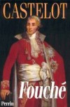 Fouch - (1759-1830) - Joseph Fouch, dit Fouch de Nantes, duc d'Otrante, comte Fouch, est un homme politique franais - Ministre de la police sous Louis XVI, le Directoire et l'Empire  - Par Andr Castelot - Biographie, histoire, France - CASTELOT Andr - Libristo