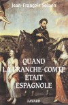 Quand la Franche-Comt tait espagnole - Jean-Franois Solnon - Histoire, France, Espagne - SOLNON Jean-Franois - Libristo