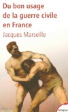 Du bon usage de la guerre civile en France - La guerre civile est une passion nationale. Vritable moteur de notre histoire et faon trs particulire daccomplir les ruptures - MARSEILLE JACQUES  - Histoire, France, politique - MARSEILLE Jacques - Libristo