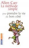 La mthode simple pour prendre la vie du bon ct - Grer et contrler les petits maux du quotidien ; d'apprivoiser la source de vos problmes - Allen Carr - Vie de famille - Carr Allen - Libristo